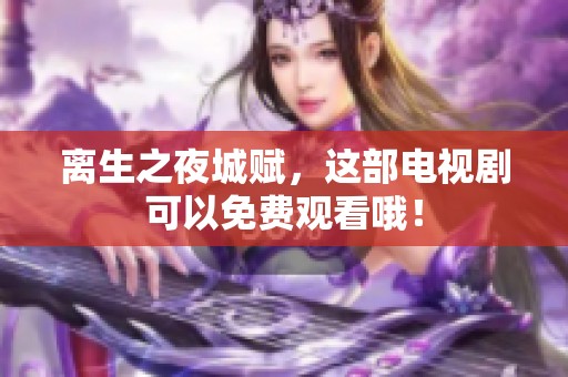 离生之夜城赋，这部电视剧可以免费观看哦！