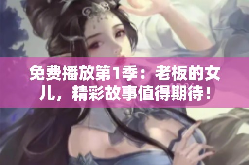 免费播放第1季：老板的女儿，精彩故事值得期待！