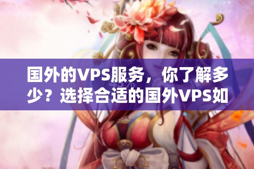 国外的VPS服务，你了解多少？选择合适的国外VPS如何避免坑爹？