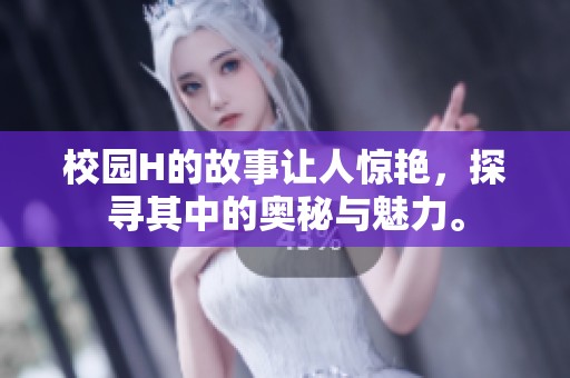 校园H的故事让人惊艳，探寻其中的奥秘与魅力。