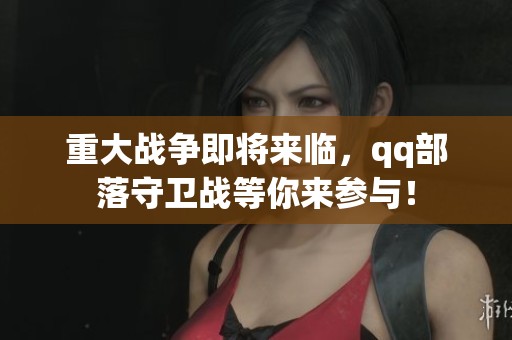 重大战争即将来临，qq部落守卫战等你来参与！
