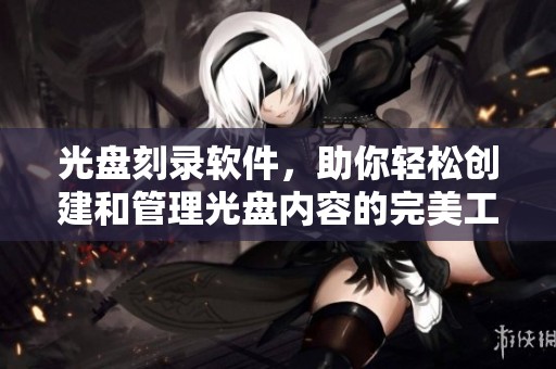 光盘刻录软件，助你轻松创建和管理光盘内容的完美工具