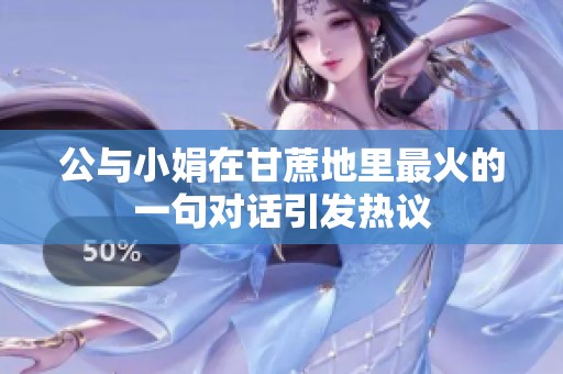公与小娟在甘蔗地里最火的一句对话引发热议