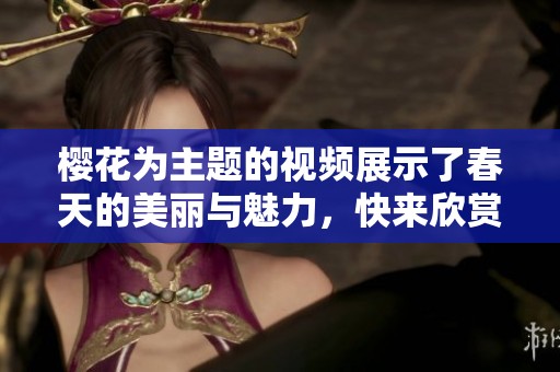 樱花为主题的视频展示了春天的美丽与魅力，快来欣赏樱花视频吧！