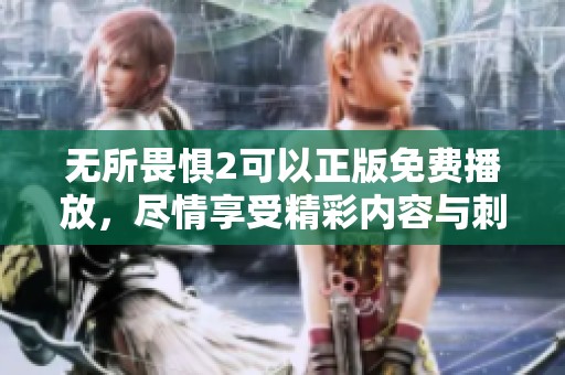 无所畏惧2可以正版免费播放，尽情享受精彩内容与刺激体验