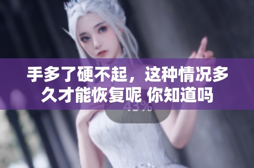 手多了硬不起，这种情况多久才能恢复呢 你知道吗
