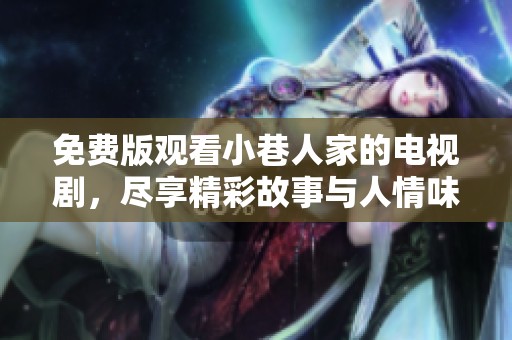 免费版观看小巷人家的电视剧，尽享精彩故事与人情味。