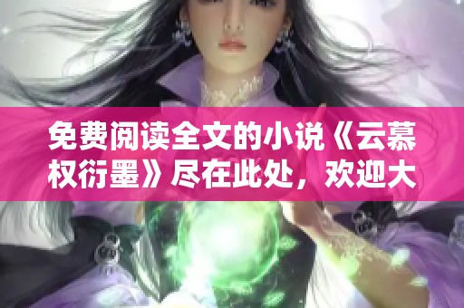 免费阅读全文的小说《云慕权衍墨》尽在此处，欢迎大家来体验！