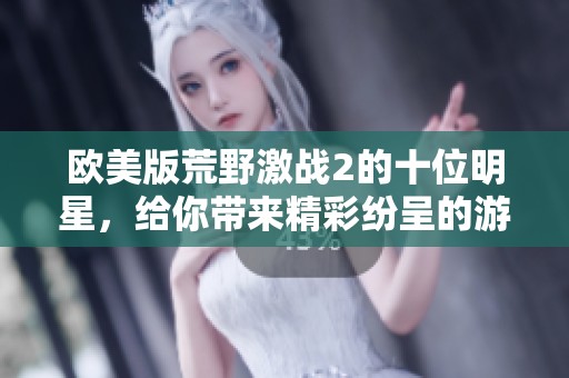 欧美版荒野激战2的十位明星，给你带来精彩纷呈的游戏体验