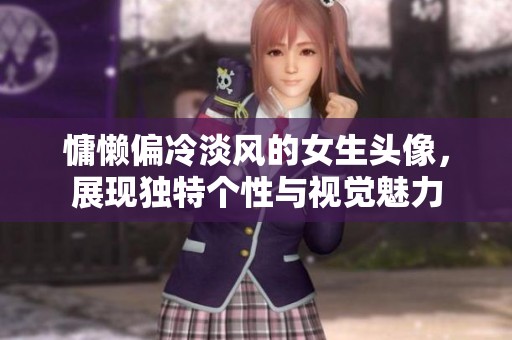 慵懒偏冷淡风的女生头像，展现独特个性与视觉魅力