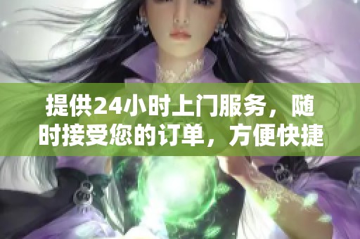 提供24小时上门服务，随时接受您的订单，方便快捷无忧愁