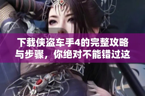 下载侠盗车手4的完整攻略与步骤，你绝对不能错过这个精彩游戏！