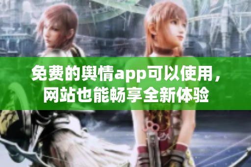 免费的舆情app可以使用，网站也能畅享全新体验