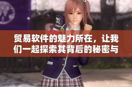 贸易软件的魅力所在，让我们一起探索其背后的秘密与优势