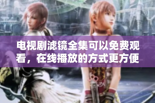 电视剧滤镜全集可以免费观看，在线播放的方式更方便了