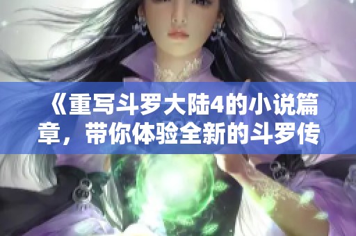 《重写斗罗大陆4的小说篇章，带你体验全新的斗罗传奇》