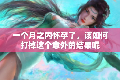 一个月之内怀孕了，该如何打掉这个意外的结果呢