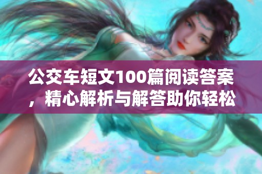 公交车短文100篇阅读答案，精心解析与解答助你轻松掌握知识点