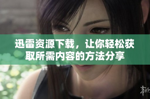 迅雷资源下载，让你轻松获取所需内容的方法分享