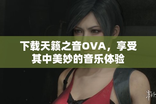 下载天籁之音OVA，享受其中美妙的音乐体验