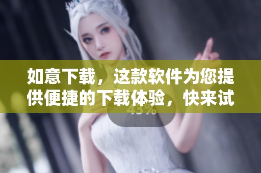 如意下载，这款软件为您提供便捷的下载体验，快来试试吧！