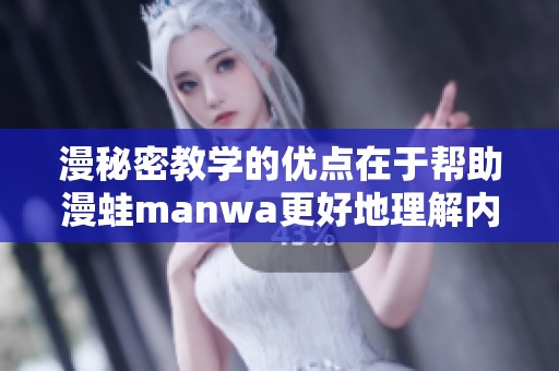 漫秘密教学的优点在于帮助漫蛙manwa更好地理解内容