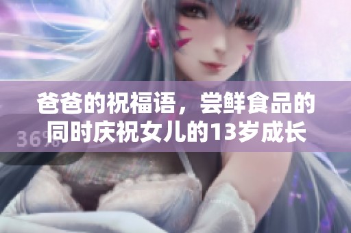 爸爸的祝福语，尝鲜食品的同时庆祝女儿的13岁成长