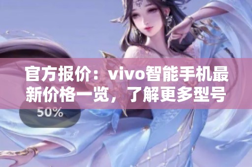 官方报价：vivo智能手机最新价格一览，了解更多型号详情与优惠信息