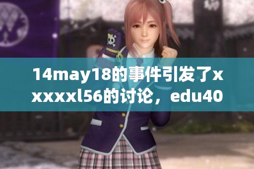 14may18的事件引发了xxxxxl56的讨论，edu409成了关注的焦点。