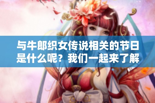 与牛郎织女传说相关的节日是什么呢？我们一起来了解一下吧！