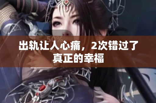 出轨让人心痛，2次错过了真正的幸福