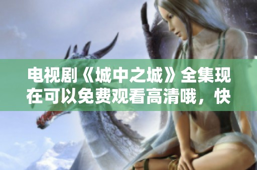 电视剧《城中之城》全集现在可以免费观看高清哦，快来观看吧！