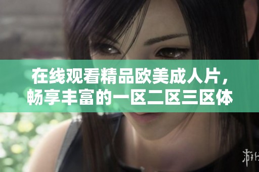 在线观看精品欧美**片，畅享丰富的一区二区三区体验