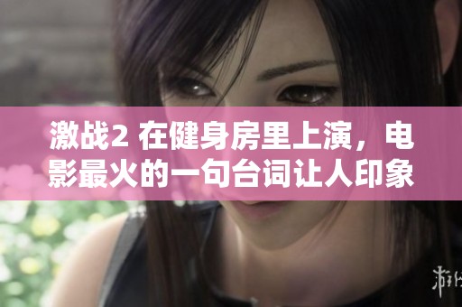 激战2 在健身房里上演，电影最火的一句台词让人印象深刻