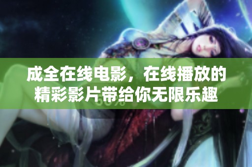 成全在线电影，在线播放的精彩影片带给你无限乐趣