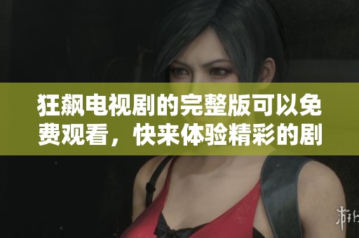 狂飙电视剧的完整版可以免费观看，快来体验精彩的剧情吧