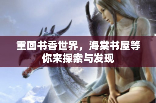 重回书香世界，海棠书屋等你来探索与发现