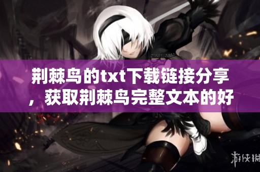 荆棘鸟的txt下载链接分享，获取荆棘鸟完整文本的好方法