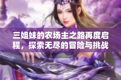 三姐妹的农场主之路再度启程，探索无尽的冒险与挑战