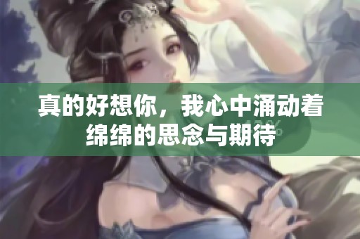 真的好想你，我心中涌动着绵绵的思念与期待