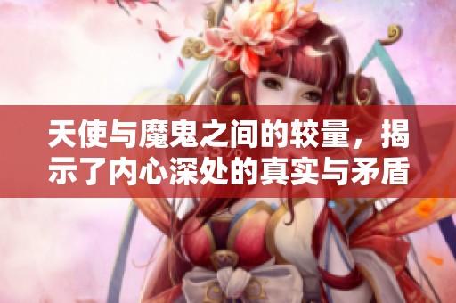 天使与魔鬼之间的较量，揭示了内心深处的真实与矛盾