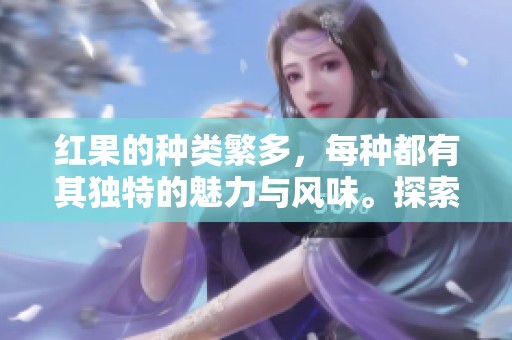 红果的种类繁多，每种都有其独特的魅力与风味。探索这些红果的精彩世界！