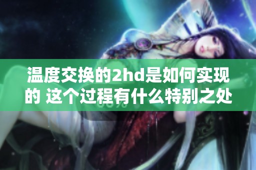 温度交换的2hd是如何实现的 这个过程有什么特别之处呢
