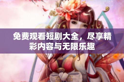 免费观看短剧大全，尽享精彩内容与无限乐趣