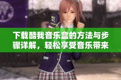 下载酷我音乐盒的方法与步骤详解，轻松享受音乐带来的乐趣