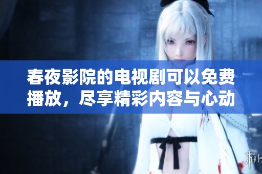 春夜影院的电视剧可以免费播放，尽享精彩内容与心动时刻