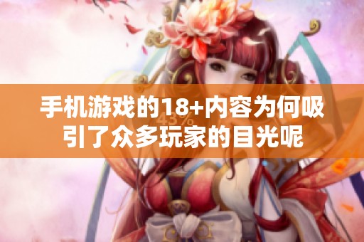 手机游戏的18+内容为何吸引了众多玩家的目光呢