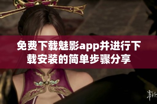 免费下载魅影app并进行下载安装的简单步骤分享