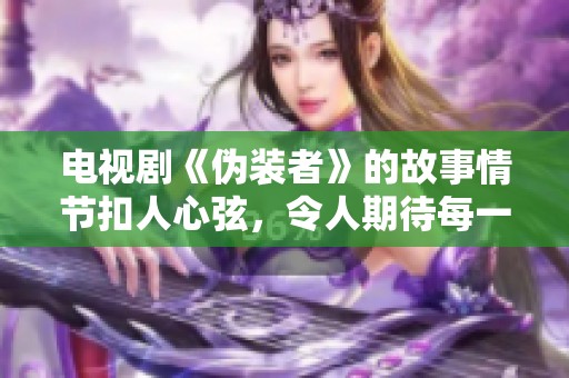 电视剧《伪装者》的故事情节扣人心弦，令人期待每一集的精彩发展