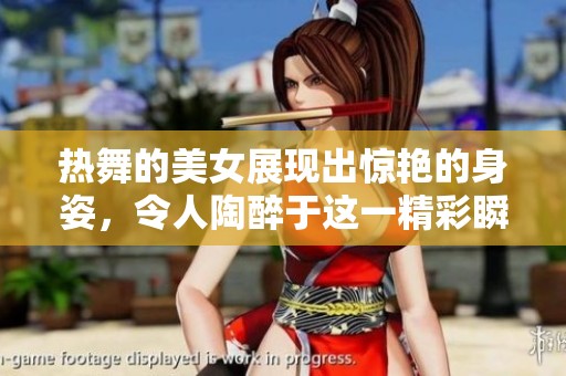 热舞的美女展现出惊艳的身姿，令人陶醉于这一精彩瞬间之中